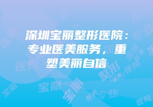 深圳宝丽整形医院：专业医美服务，重塑美丽自信