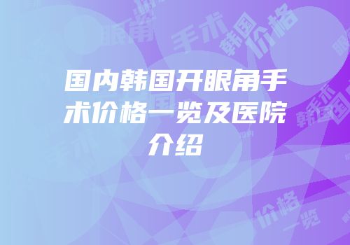 国内韩国开眼角手术价格一览及医院介绍