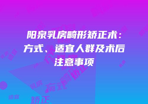 阳泉乳房畸形矫正术：方式、适宜人群及术后注意事项