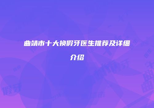 曲靖市十大换假牙医生推荐及详细介绍