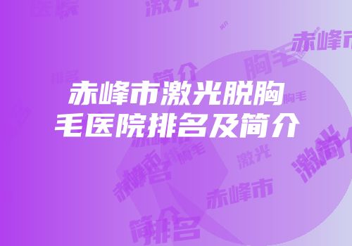赤峰市激光脱胸毛医院排名及简介