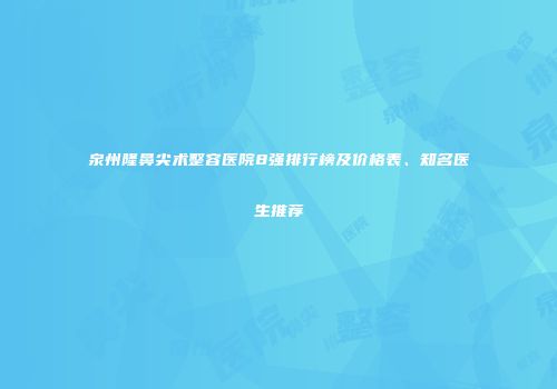 泉州隆鼻尖术整容医院8强排行榜及价格表、知名医生推荐