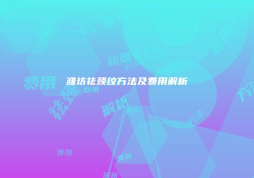 潍坊祛颈纹方法及费用解析