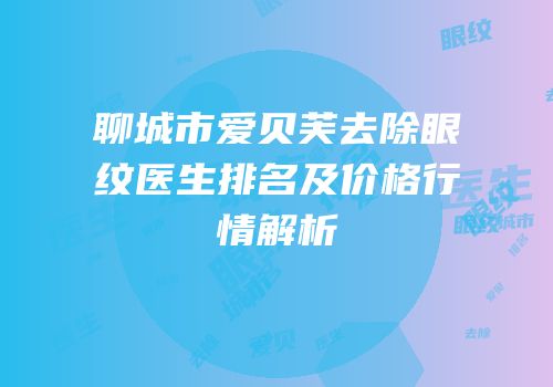 聊城市爱贝芙去除眼纹医生排名及价格行情解析