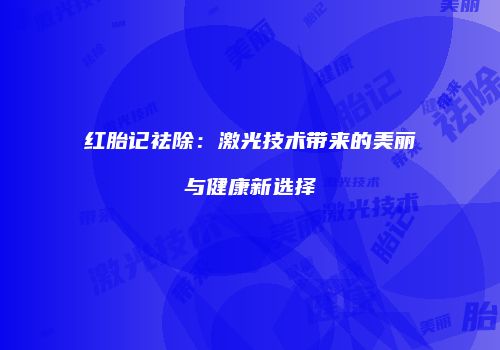 红胎记祛除：激光技术带来的美丽与健康新选择