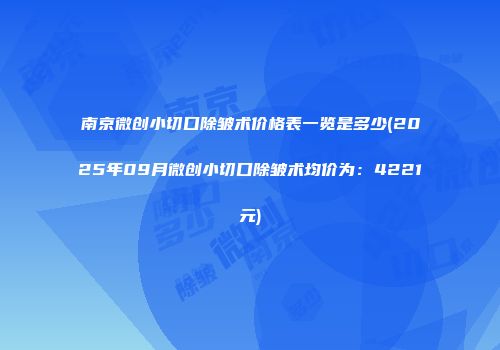 南京微创小切口除皱术价格表一览是多少(2025年09月微创小切口除皱术均价为：4221元)
