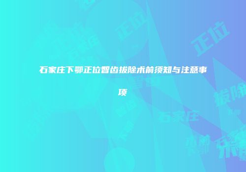 石家庄下鄂正位智齿拔除术前须知与注意事项