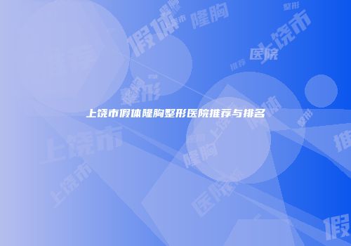 上饶市假体隆胸整形医院推荐与排名