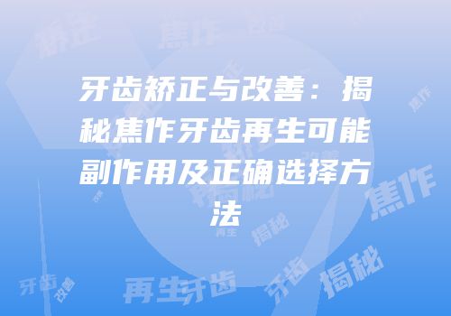 牙齿矫正与改善：揭秘焦作牙齿再生可能副作用及正确选择方法