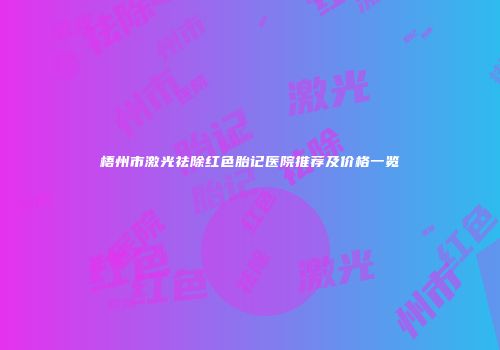 梧州市激光祛除红色胎记医院推荐及价格一览