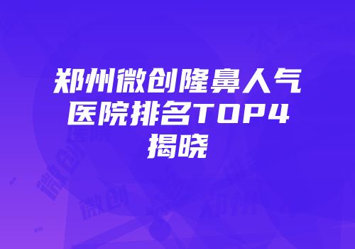 郑州微创隆鼻人气医院排名TOP4揭晓