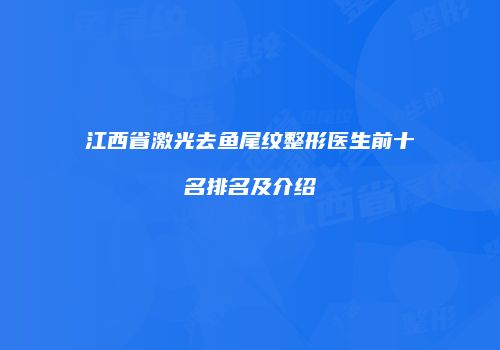 江西省激光去鱼尾纹整形医生前十名排名及介绍