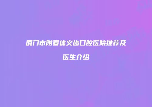 厦门市附着体义齿口腔医院推荐及医生介绍
