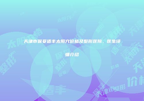 天津市保妥适丰太阳穴价格及整形医院、医生详细介绍