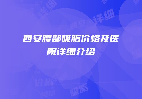 西安腰部吸脂价格及医院详细介绍