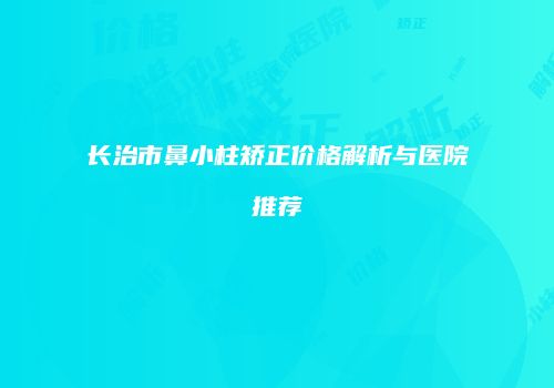 长治市鼻小柱矫正价格解析与医院推荐