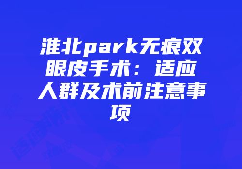 淮北park无痕双眼皮手术：适应人群及术前注意事项