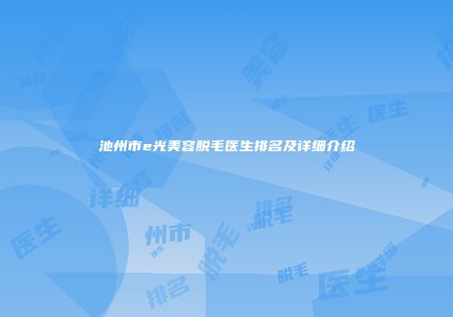 池州市e光美容脱毛医生排名及详细介绍