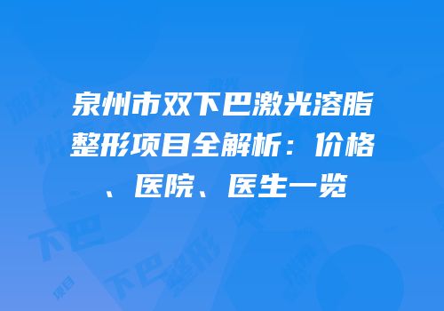 泉州市双下巴激光溶脂整形项目全解析：价格、医院、医生一览