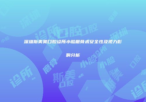 深圳斯美奥口腔诊所小脸磨骨术安全性及视力影响分析