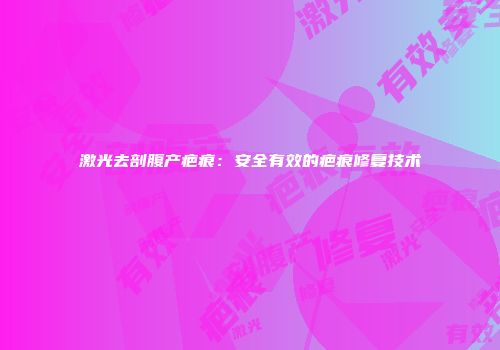 激光去剖腹产疤痕：安全有效的疤痕修复技术