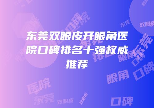 东莞双眼皮开眼角医院口碑排名十强权威推荐