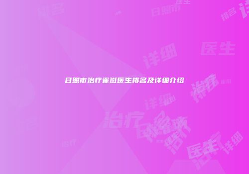 日照市治疗雀斑医生排名及详细介绍