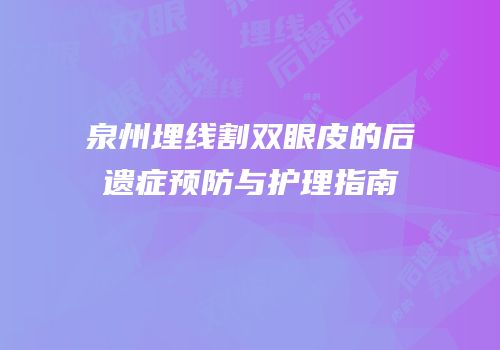 泉州埋线割双眼皮的后遗症预防与护理指南