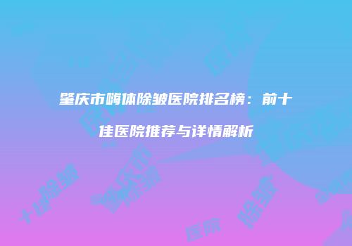 肇庆市嗨体除皱医院排名榜：前十佳医院推荐与详情解析