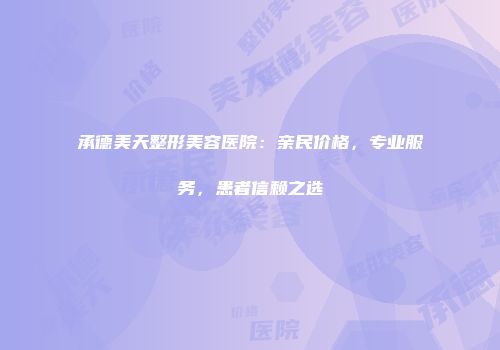 承德美天整形美容医院：亲民价格，专业服务，患者信赖之选