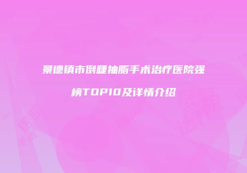 景德镇市倒睫抽脂手术治疗医院强榜TOP10及详情介绍
