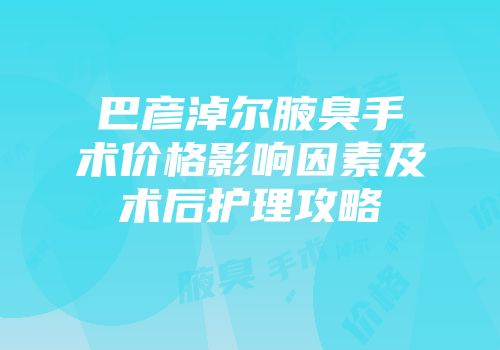 巴彦淖尔腋臭手术价格影响因素及术后护理攻略