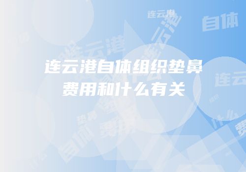连云港自体组织垫鼻费用和什么有关