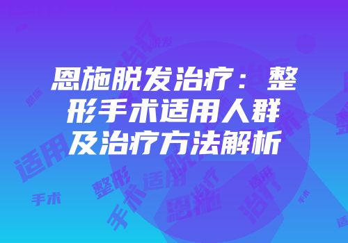 恩施脱发治疗：整形手术适用人群及治疗方法解析