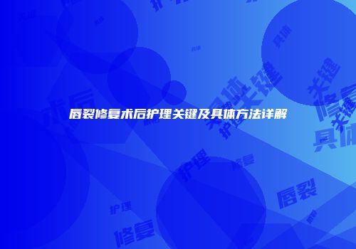 唇裂修复术后护理关键及具体方法详解