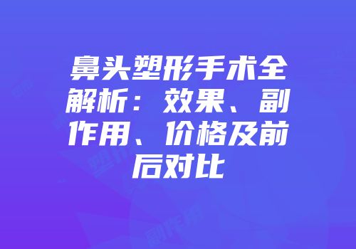 鼻头塑形手术全解析：效果、副作用、价格及前后对比
