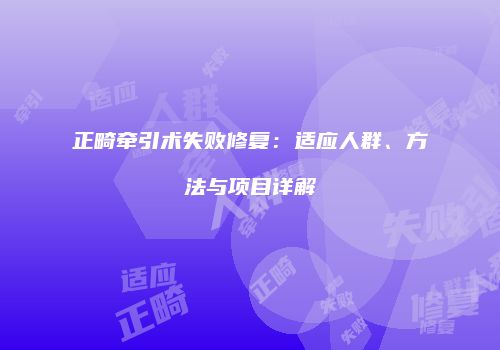 正畸牵引术失败修复：适应人群、方法与项目详解