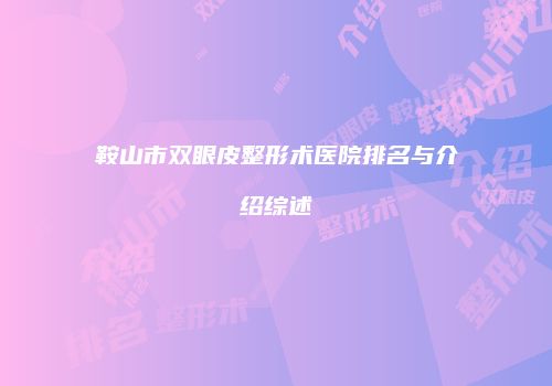 鞍山市双眼皮整形术医院排名与介绍综述