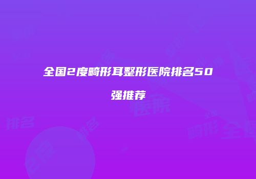 全国2度畸形耳整形医院排名50强推荐