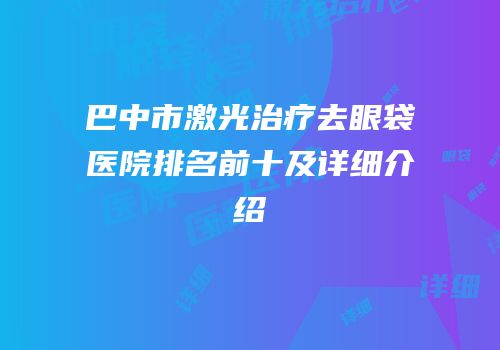 巴中市激光治疗去眼袋医院排名前十及详细介绍