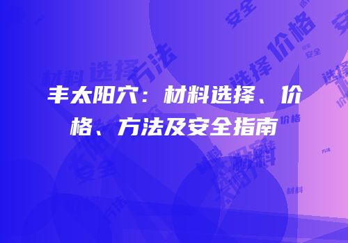 丰太阳穴：材料选择、价格、方法及安全指南