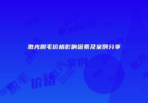激光脱毛价格影响因素及案例分享