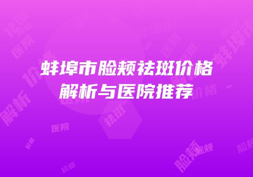 蚌埠市脸颊祛斑价格解析与医院推荐