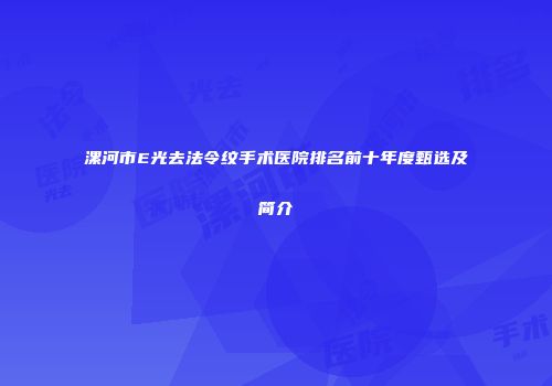漯河市E光去法令纹手术医院排名前十年度甄选及简介