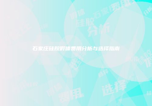石家庄硅胶假体费用分析与选择指南