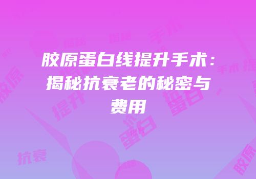 胶原蛋白线提升手术：揭秘抗衰老的秘密与费用