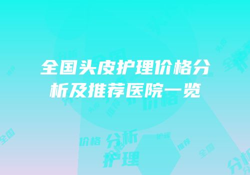全国头皮护理价格分析及推荐医院一览