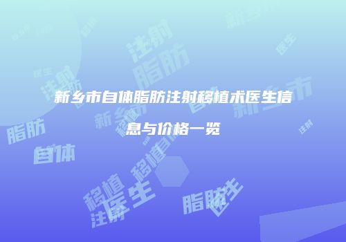 新乡市自体脂肪注射移植术医生信息与价格一览