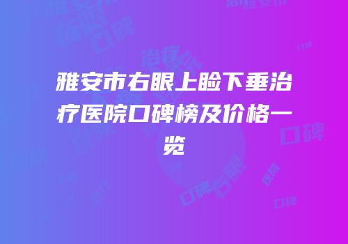 雅安市右眼上睑下垂治疗医院口碑榜及价格一览