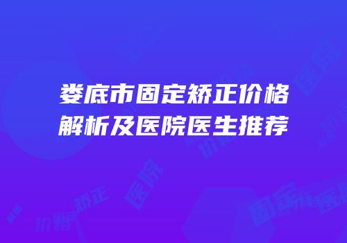 娄底市固定矫正价格解析及医院医生推荐